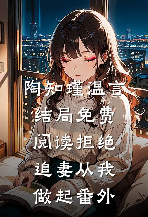 陶知瑾温言结局免费阅读拒绝追妻从我做起番外