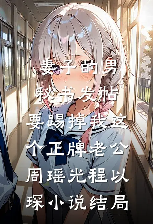 妻子的男秘书发帖，要踢掉我这个正牌老公周瑶光程以琛小说结局