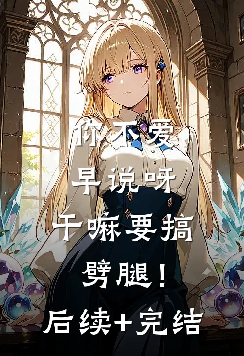 你不爱早说呀，干嘛要搞劈腿！后续+完结