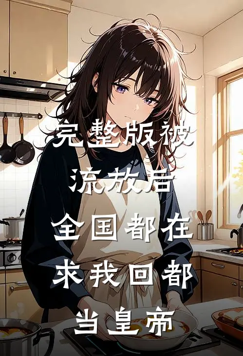 完整版被流放后，全国都在求我回都当皇帝