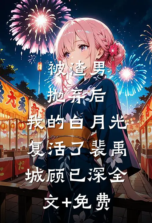 被渣男抛弃后，我的白月光复活了裴禹城顾已深全文+免费