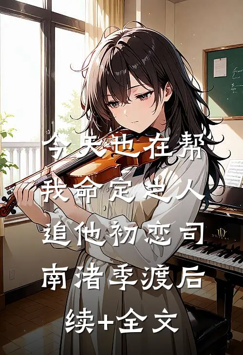 今天也在帮我命定之人追他初恋司南渚季渡后续+全文