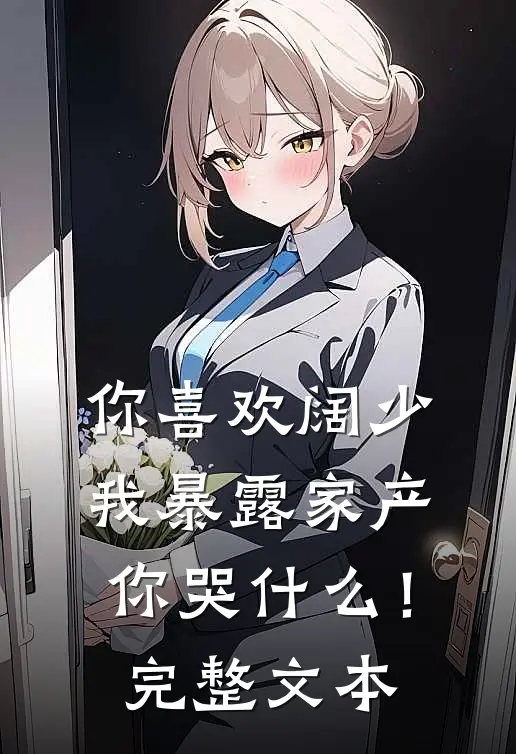 你喜欢阔少，我暴露家产你哭什么！完整文本