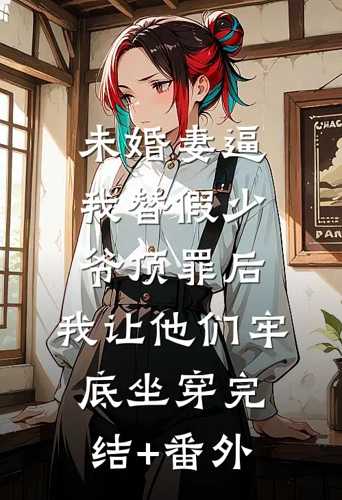 未婚妻逼我替假少爷顶罪后，我让他们牢底坐穿完结+番外