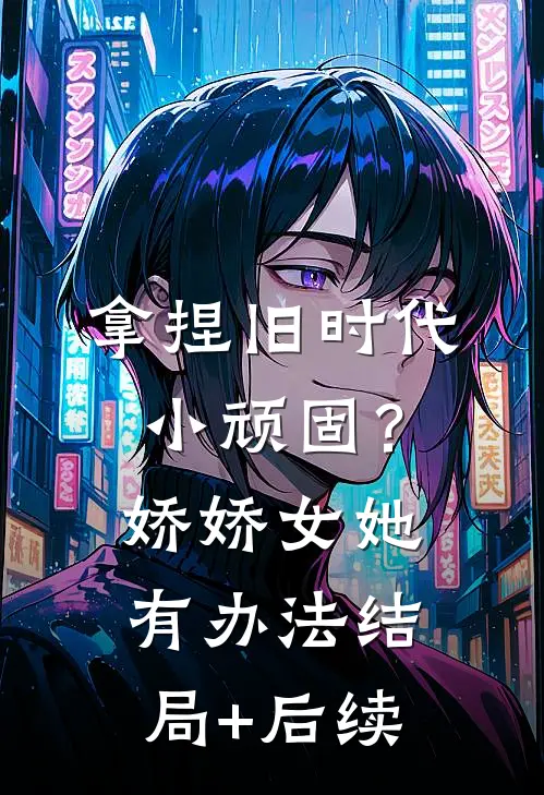 拿捏旧时代小顽固？娇娇女她有办法结局+后续