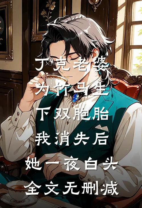 丁克老婆为竹马生下双胞胎，我消失后，她一夜白头全文无删减