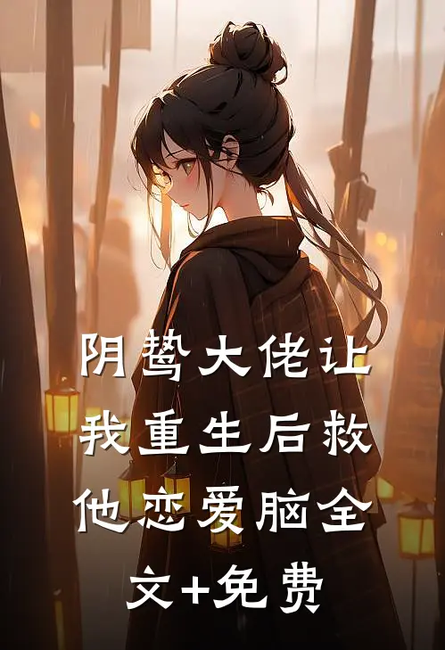 阴鸷大佬让我重生后救他恋爱脑全文+免费