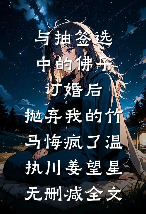 与抽签选中的佛子订婚后，抛弃我的竹马悔疯了温执川姜望星无删减全文