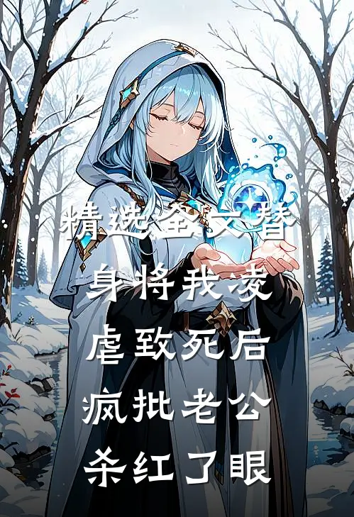 精选全文替身将我凌虐致死后，疯批老公杀红了眼