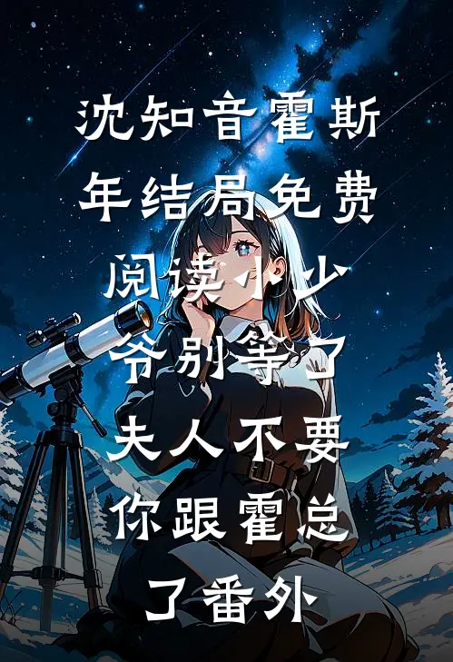沈知音霍斯年结局免费阅读小少爷别等了，夫人不要你跟霍总了番外
