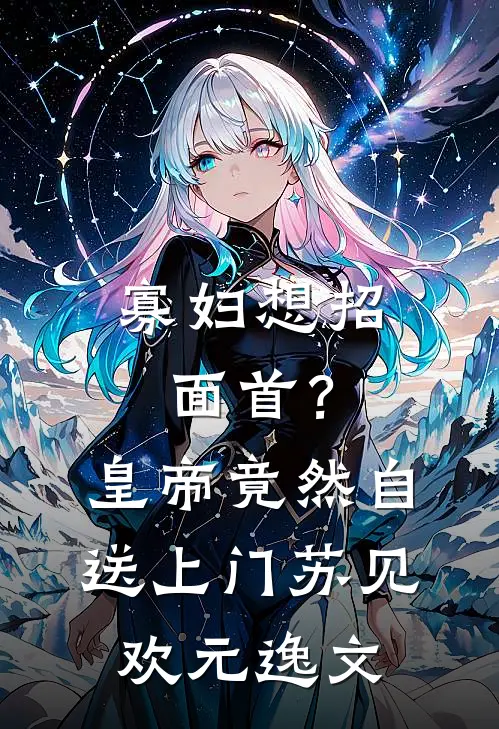寡妇想招面首？皇帝竟然自送上门苏见欢元逸文