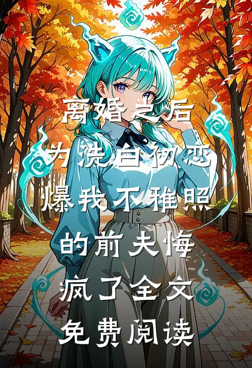 离婚之后，为洗白初恋爆我不雅照的前夫悔疯了全文免费阅读