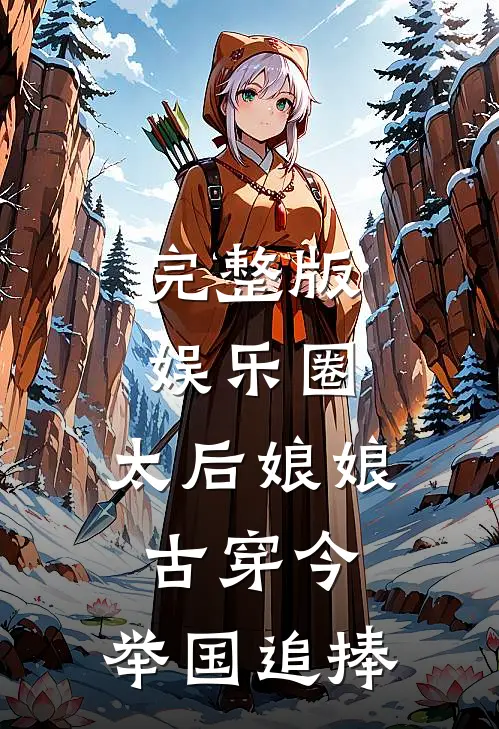 完整版娱乐圈：太后娘娘古穿今，举国追捧