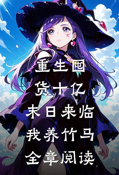 重生囤货十亿，末日来临我养竹马全章阅读