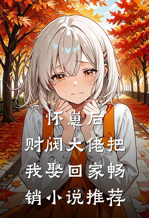 怀崽后，财阀大佬把我娶回家畅销小说推荐