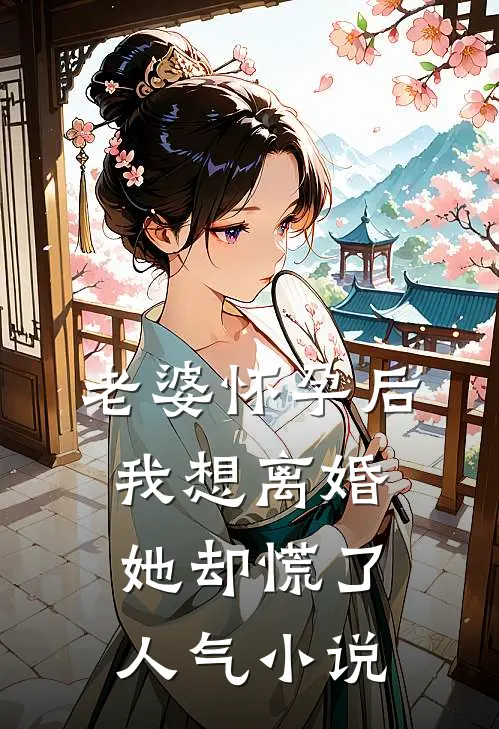 老婆怀孕后，我想离婚她却慌了人气小说
