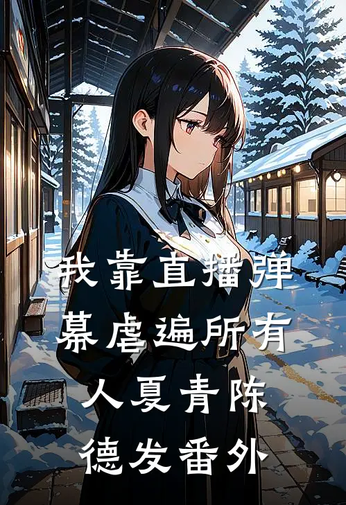 我靠直播弹幕虐遍所有人夏青陈德发番外