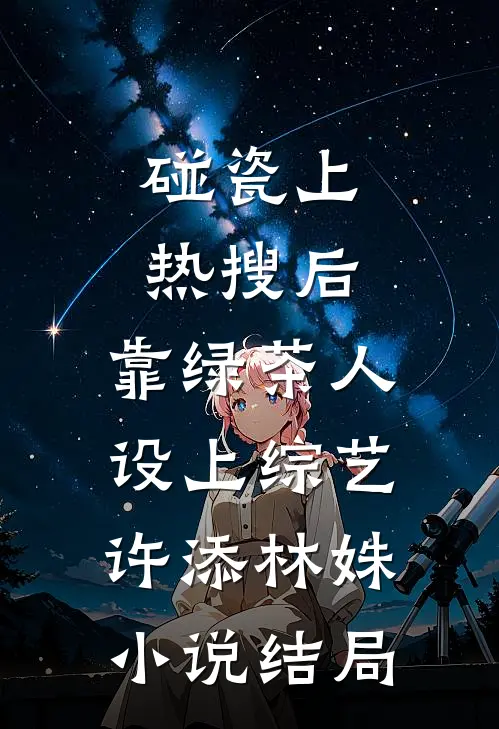碰瓷上热搜后，靠绿茶人设上综艺许添林姝小说结局