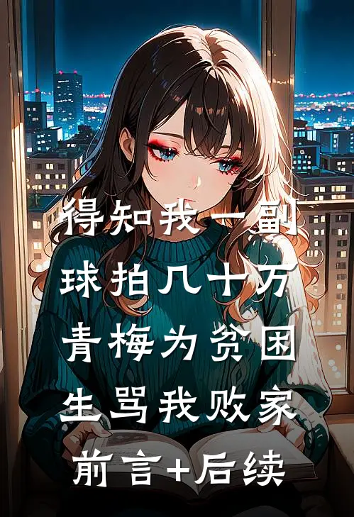 得知我一副球拍几十万，青梅为贫困生骂我败家前言+后续