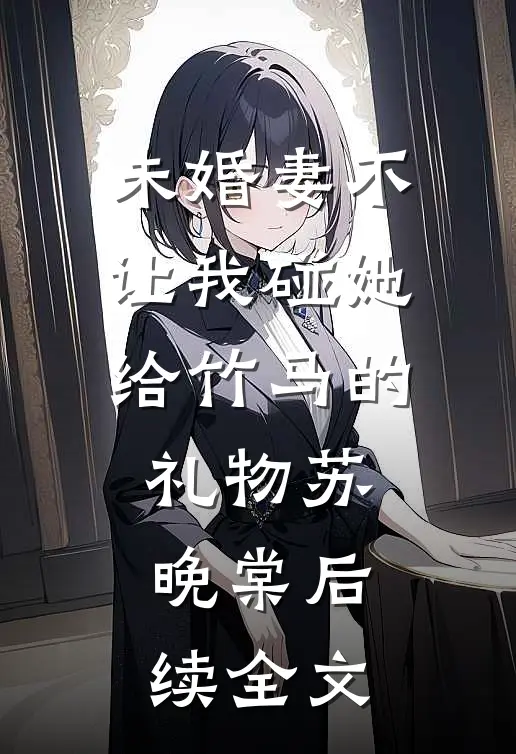 未婚妻不让我碰她给竹马的礼物苏晚棠后续全文