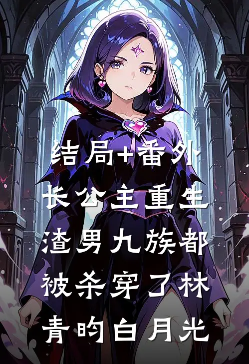 结局+番外长公主重生，渣男九族都被杀穿了林青昀白月光
