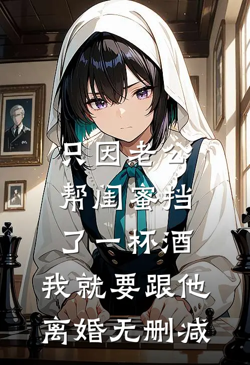 只因老公帮闺蜜挡了一杯酒，我就要跟他离婚无删减