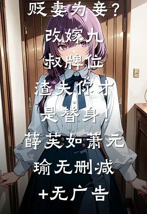 贬妻为妾？改嫁九叔牌位，渣夫你才是替身！薛芙如萧元瑜无删减+无广告