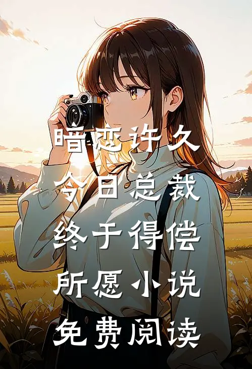 暗恋许久，今日总裁终于得偿所愿小说免费阅读