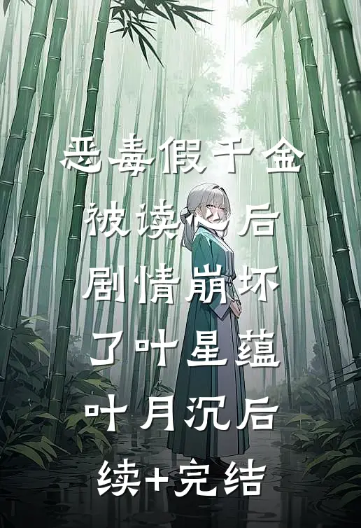 恶毒假千金被读心后，剧情崩坏了叶星蕴叶月沉后续+完结