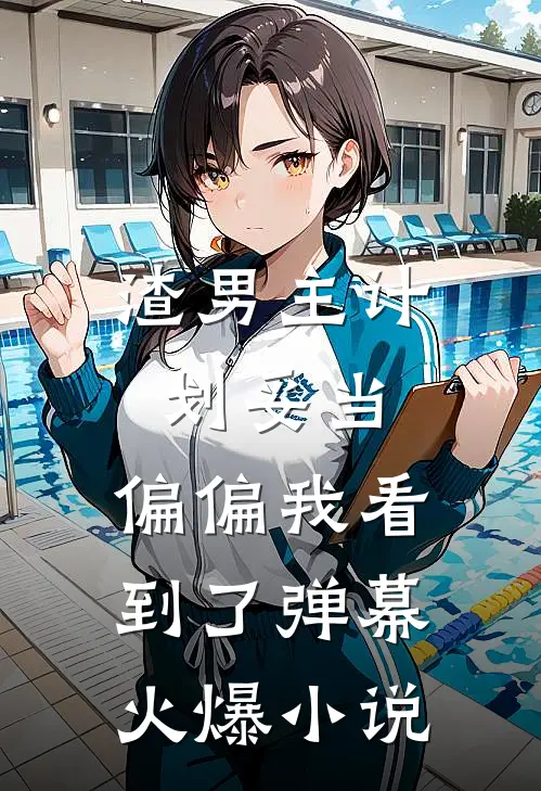 渣男主计划妥当，偏偏我看到了弹幕火爆小说