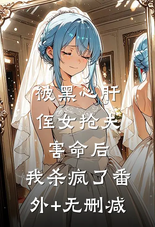 被黑心肝侄女抢夫害命后，我杀疯了番外+无删减