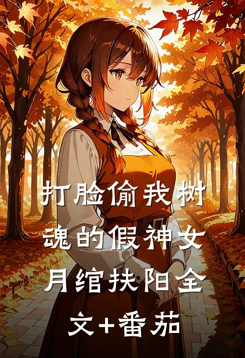 打脸偷我树魂的假神女月绾扶阳全文+番茄