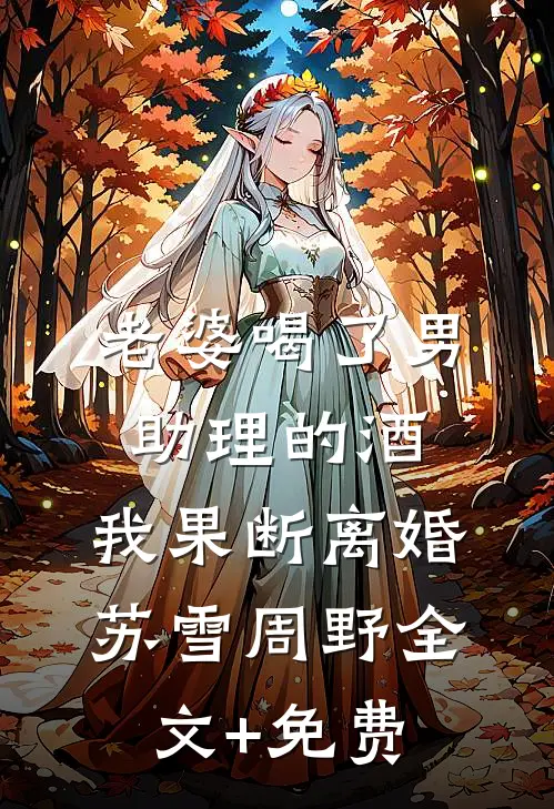 老婆喝了男助理的酒，我果断离婚苏雪周野全文+免费