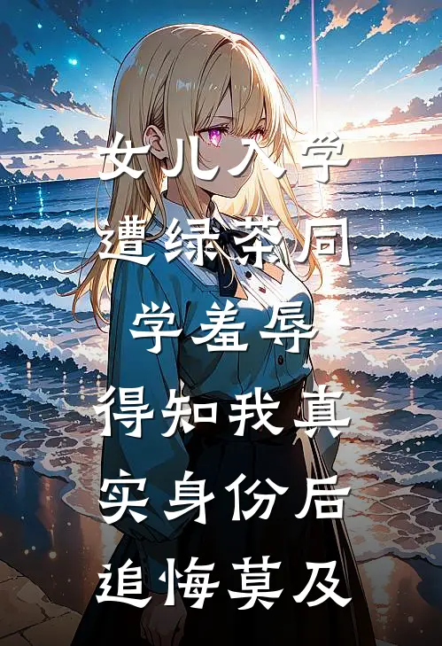 女儿入学遭绿茶同学羞辱，得知我真实身份后追悔莫及