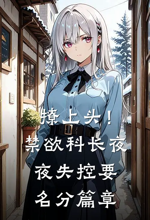 撩上头！禁欲科长夜夜失控要名分篇章