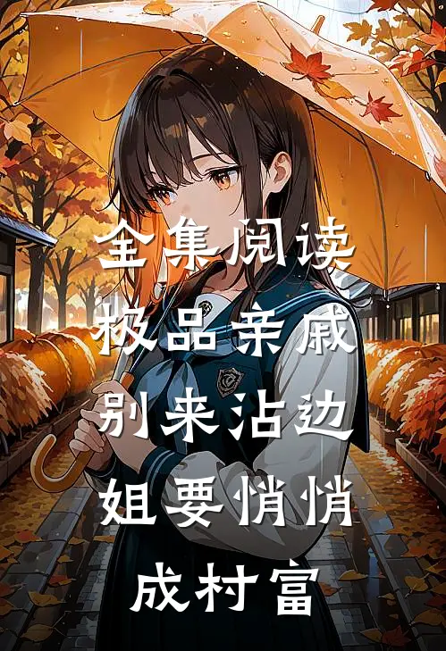 全集阅读极品亲戚别来沾边，姐要悄悄成村富