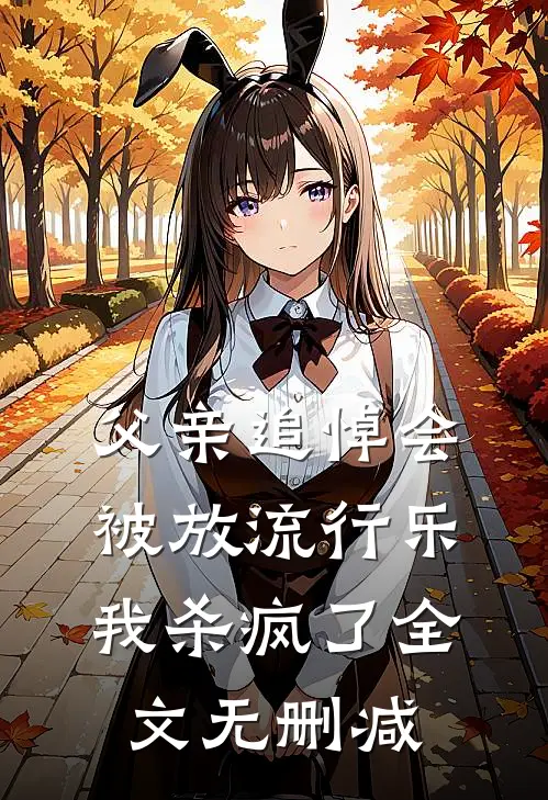 父亲追悼会被放流行乐，我杀疯了全文无删减