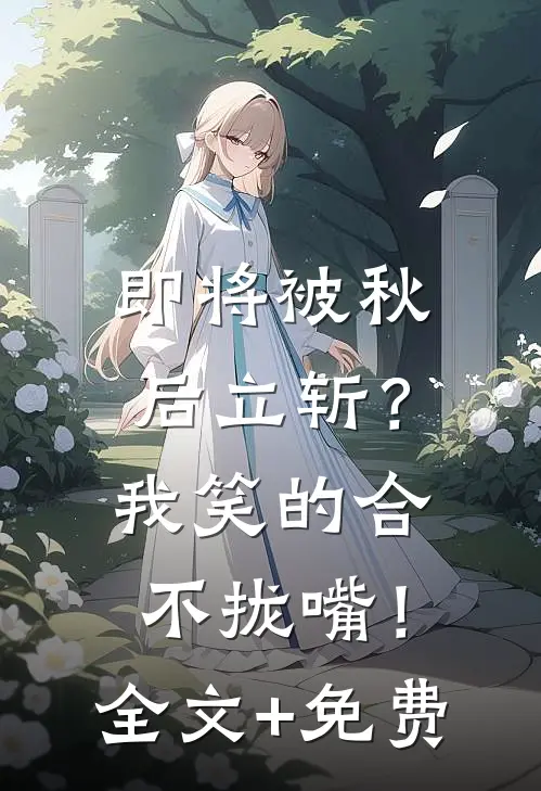 即将被秋后立斩？我笑的合不拢嘴！全文+免费