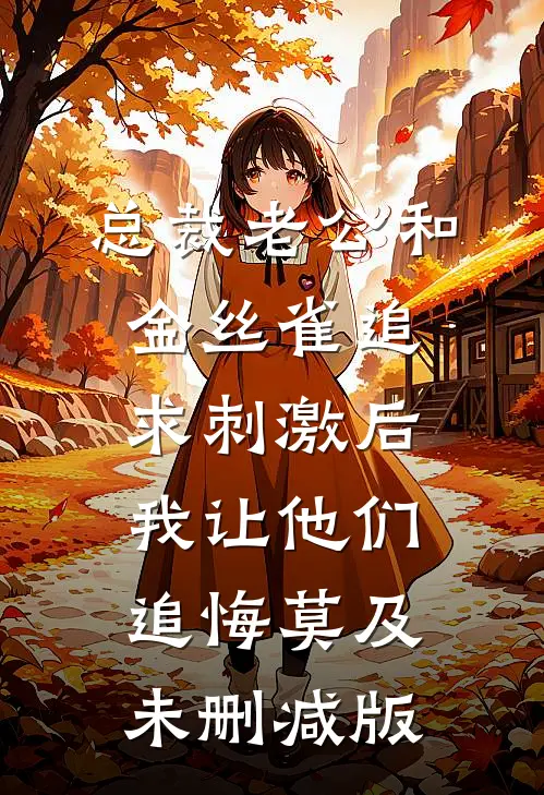 总裁老公和金丝雀追求刺激后，我让他们追悔莫及未删减版