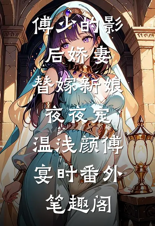 傅少的影后娇妻：替嫁新娘夜夜宠：温浅颜傅宴时番外笔趣阁