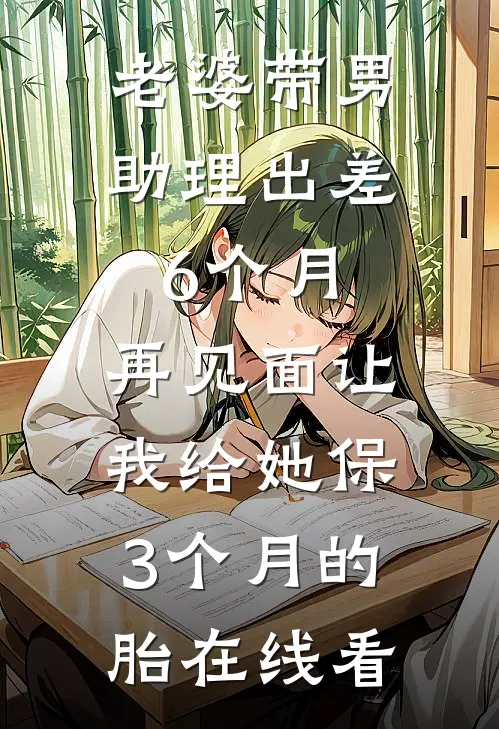 老婆带男助理出差6个月，再见面让我给她保3个月的胎在线看