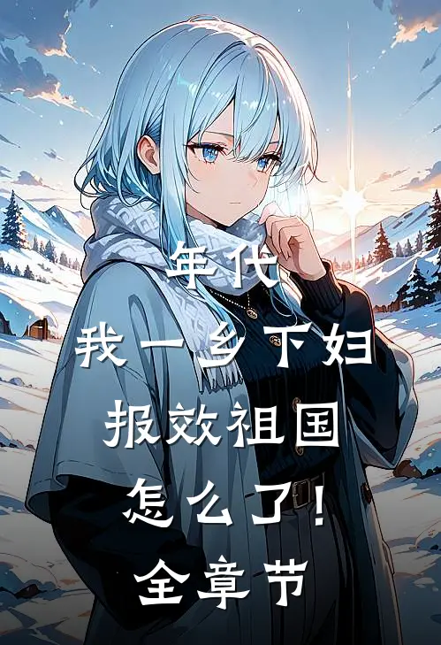年代：我一乡下妇，报效祖国怎么了！全章节