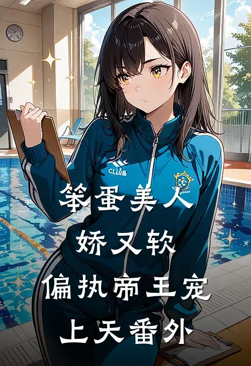 笨蛋美人娇又软，偏执帝王宠上天番外