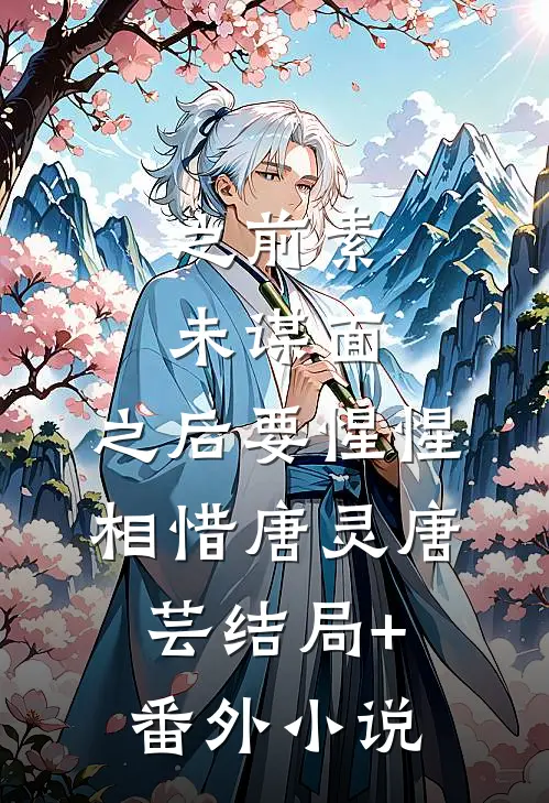 之前素未谋面，之后要惺惺相惜唐灵唐芸结局+番外小说
