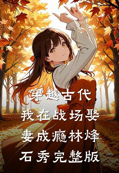 穿越古代，我在战场娶妻成瘾林烽石秀完整版