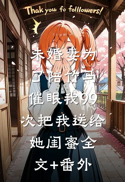 未婚妻为了陪竹马，催眠我99次把我送给她闺蜜全文+番外