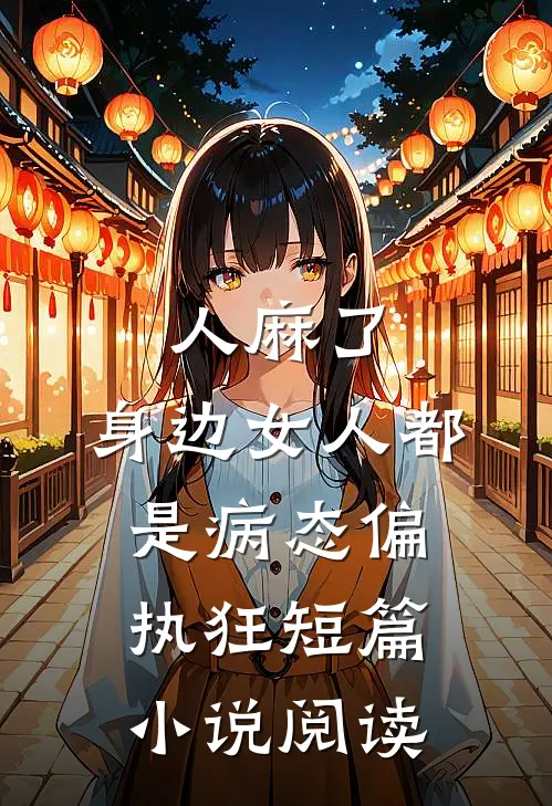 人麻了，身边女人都是病态偏执狂短篇小说阅读