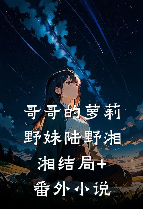哥哥的萝莉野妹陆野湘湘结局+番外小说