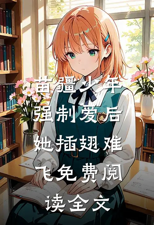 苗疆少年强制爱后，她插翅难飞免费阅读全文