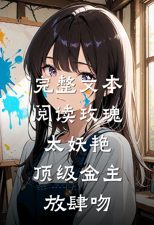 完整文本阅读玫瑰太妖艳，顶级金主放肆吻